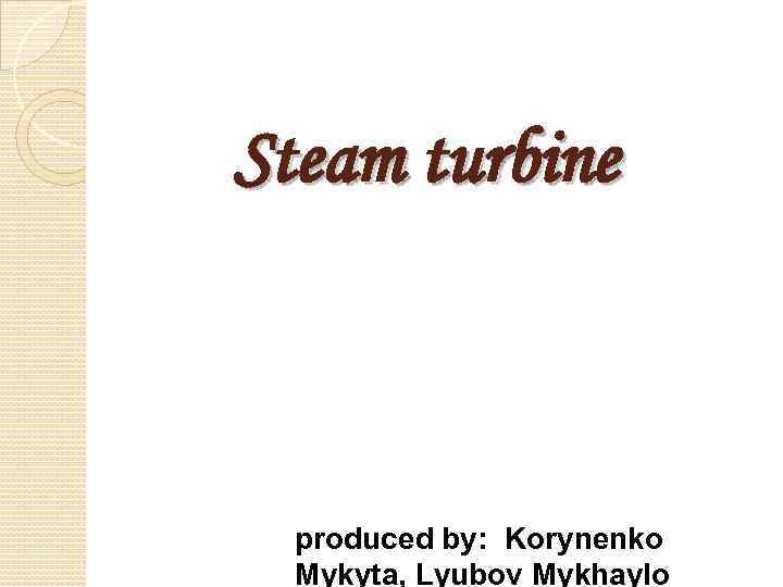 Steam turbine produced by: Korynenko Mykyta, Lyubov Mykhaylo 