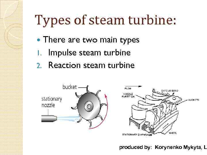 Types of steam turbine: There are two main types 1. Impulse steam turbine 2.