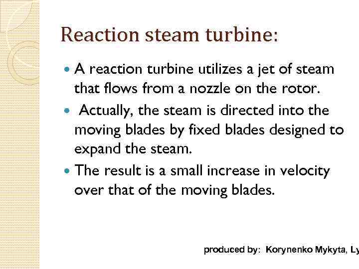 Reaction steam turbine: A reaction turbine utilizes a jet of steam that flows from