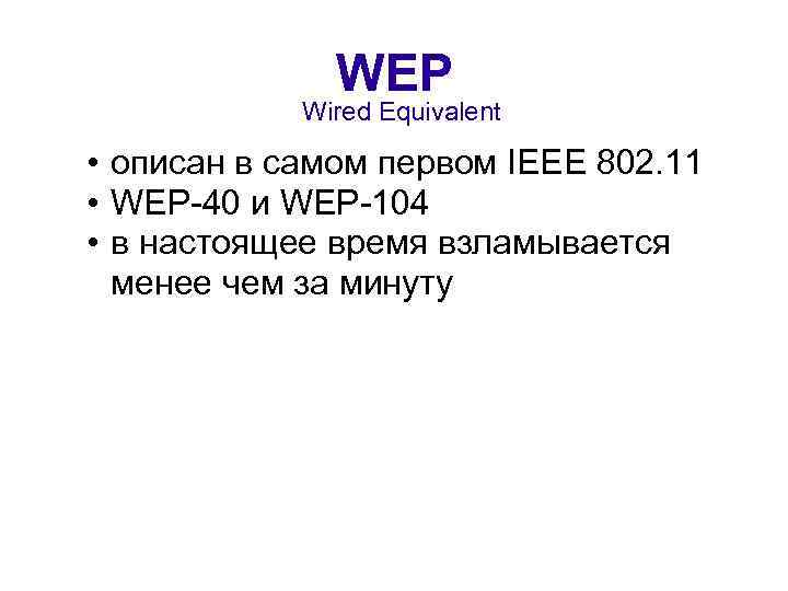 WEP Wired Equivalent • описан в самом первом IEEE 802. 11 • WEP-40 и