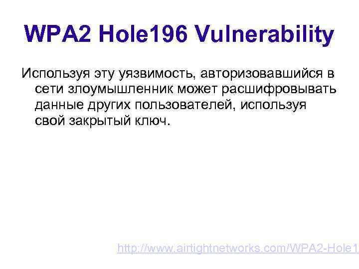 WPA 2 Hole 196 Vulnerability Используя эту уязвимость, авторизовавшийся в сети злоумышленник может расшифровывать