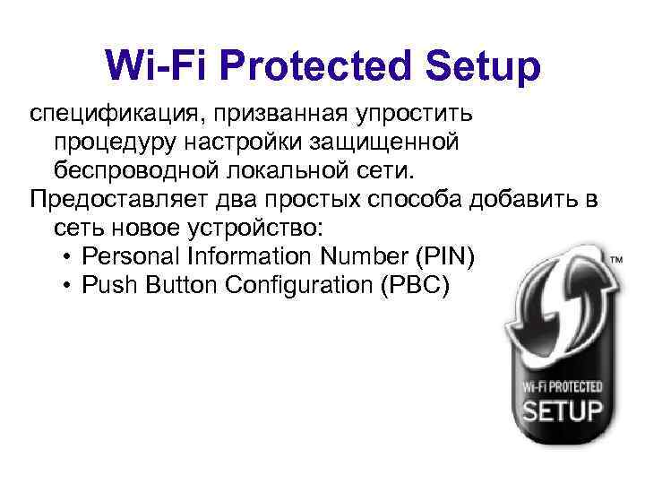 Wi-Fi Protected Setup спецификация, призванная упростить процедуру настройки защищенной беспроводной локальной сети. Предоставляет два