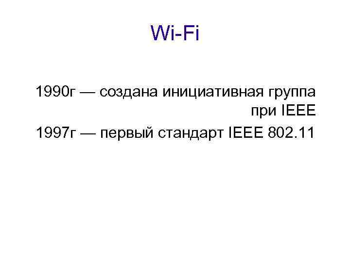 Wi-Fi 1990 г — создана инициативная группа при IEEE 1997 г — первый стандарт