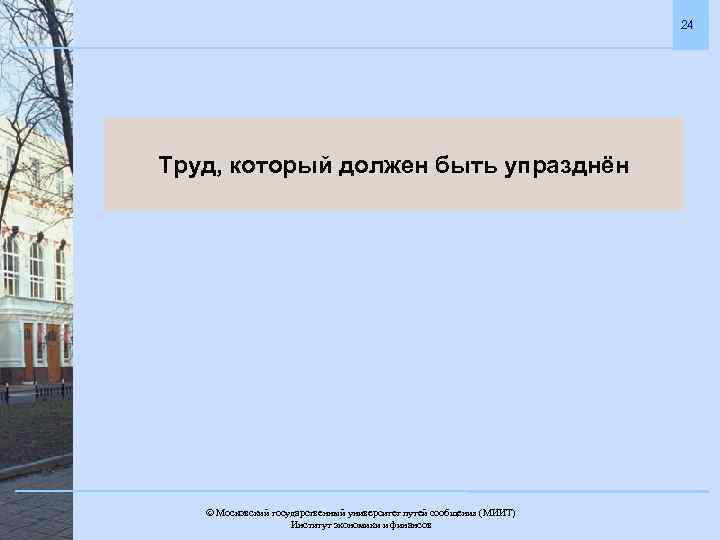 24 Труд, который должен быть упразднён Московский государственный университет путей сообщения (МИИТ). Институт экономики