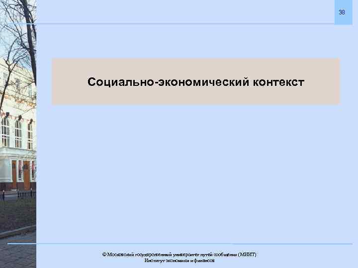 38 Социально-экономический контекст Московский государственный университет путей сообщения (МИИТ). Институт экономики и финансов 