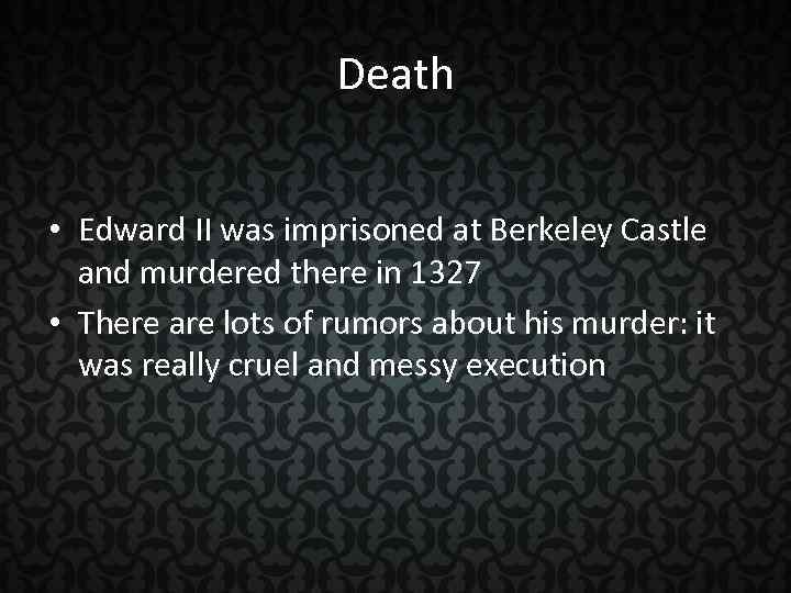 Death • Edward II was imprisoned at Berkeley Castle and murdered there in 1327