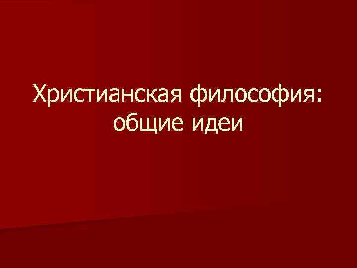Христианская философия: общие идеи 