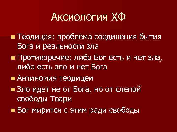 Аксиология ХФ n Теодицея: проблема соединения бытия Бога и реальности зла n Противоречие: либо