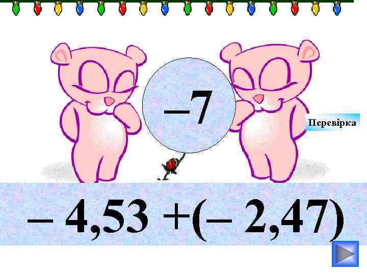 – 7 Перевірка – 4, 53 +(– 2, 47) 