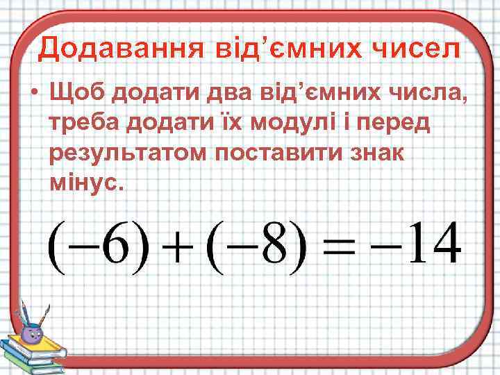 Додавання від’ємних чисел • Щоб додати два від’ємних числа, треба додати їх модулі і