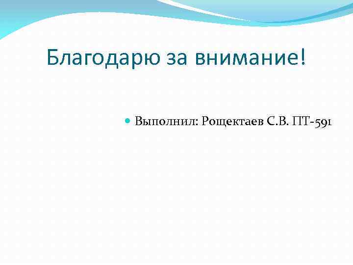 Благодарю за внимание! Выполнил: Рощектаев С. В. ПТ-591 