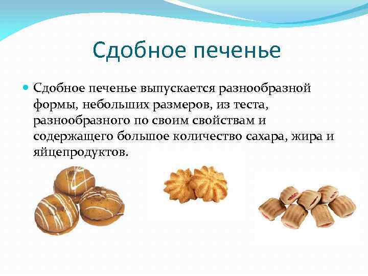 Сдобное печенье выпускается разнообразной формы, небольших размеров, из теста, разнообразного по своим свойствам и