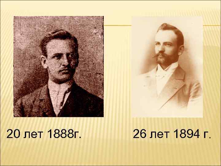 20 лет 1888 г. 26 лет 1894 г. 