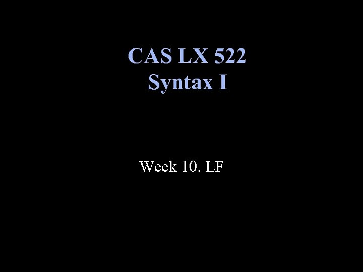 CAS LX 522 Syntax I Week 10. LF 