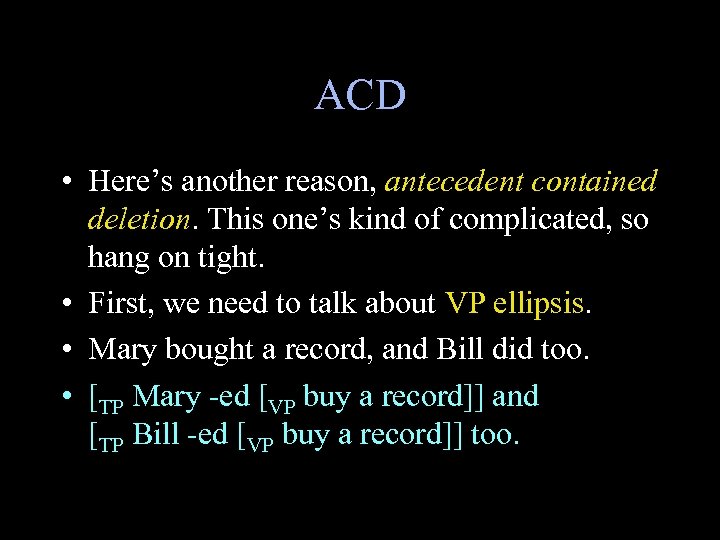 ACD • Here’s another reason, antecedent contained deletion. This one’s kind of complicated, so