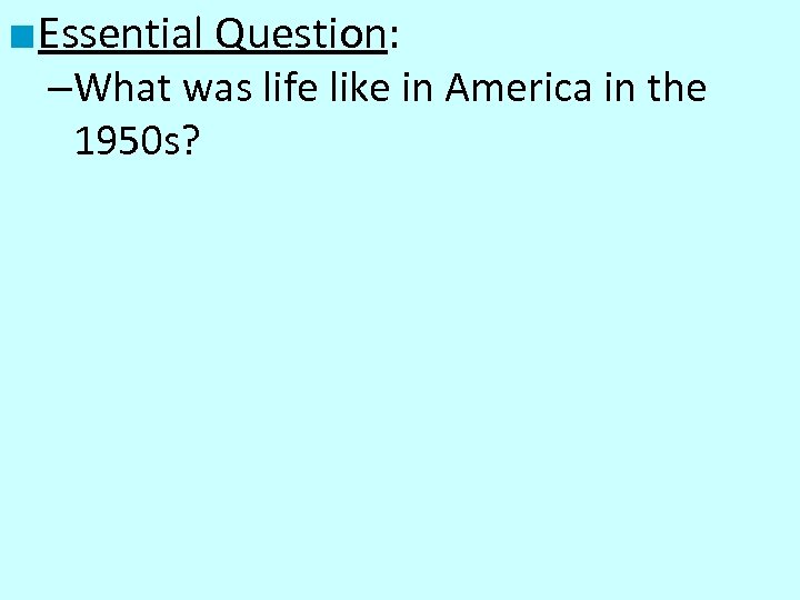 ■ Essential Question: –What was life like in America in the 1950 s? 