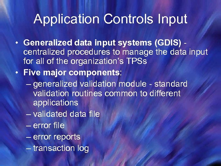 Application Controls Input • Generalized data input systems (GDIS) centralized procedures to manage the