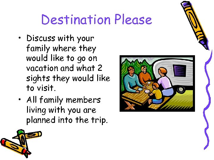 Destination Please • Discuss with your family where they would like to go on