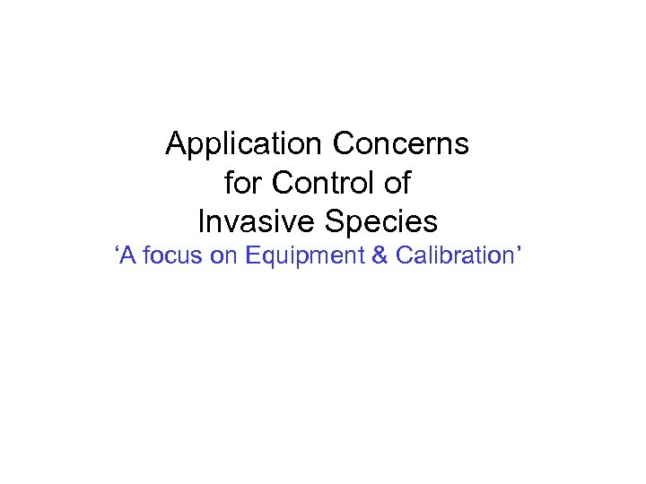 Application Concerns for Control of Invasive Species ‘A focus on Equipment & Calibration’ 