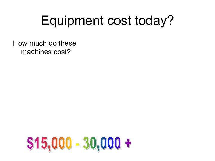 Equipment cost today? How much do these machines cost? 