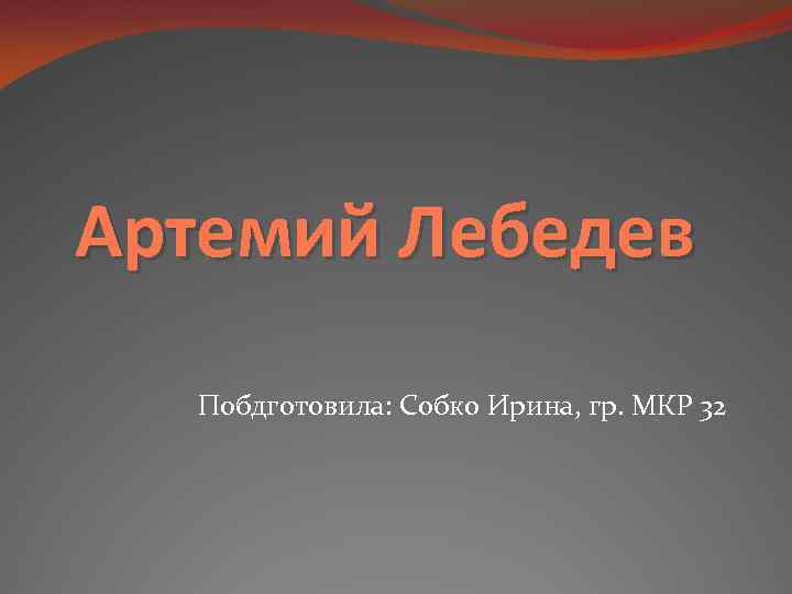 Артемий Лебедев Побдготовила: Собко Ирина, гр. МКР 32 
