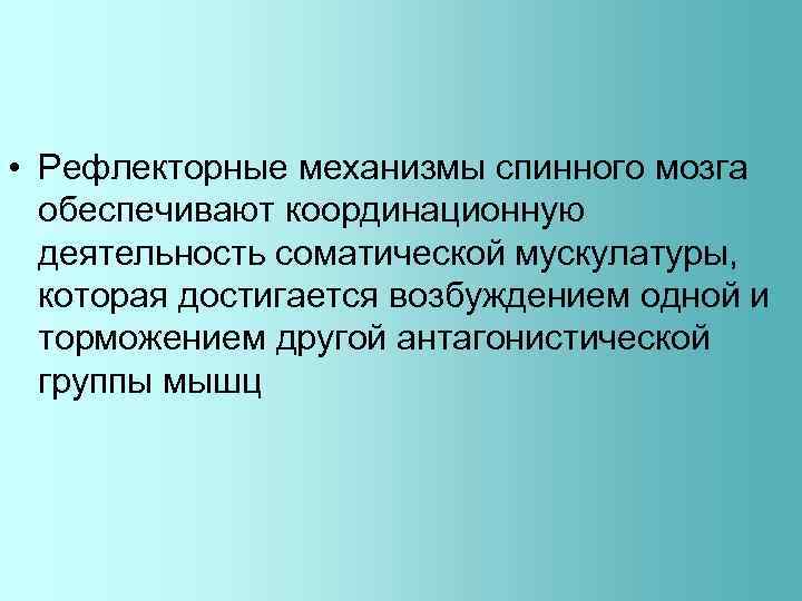  • Рефлекторные механизмы спинного мозга обеспечивают координационную деятельность соматической мускулатуры, которая достигается возбуждением