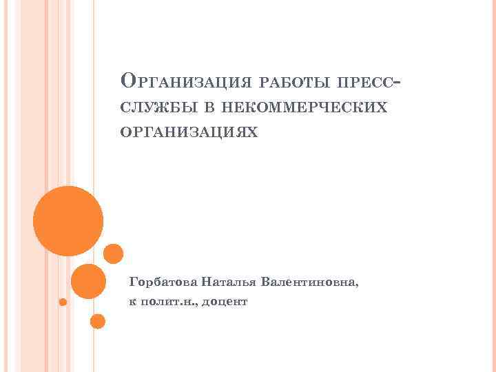 ОРГАНИЗАЦИЯ РАБОТЫ ПРЕСССЛУЖБЫ В НЕКОММЕРЧЕСКИХ ОРГАНИЗАЦИЯХ Горбатова Наталья Валентиновна, к полит. н. , доцент
