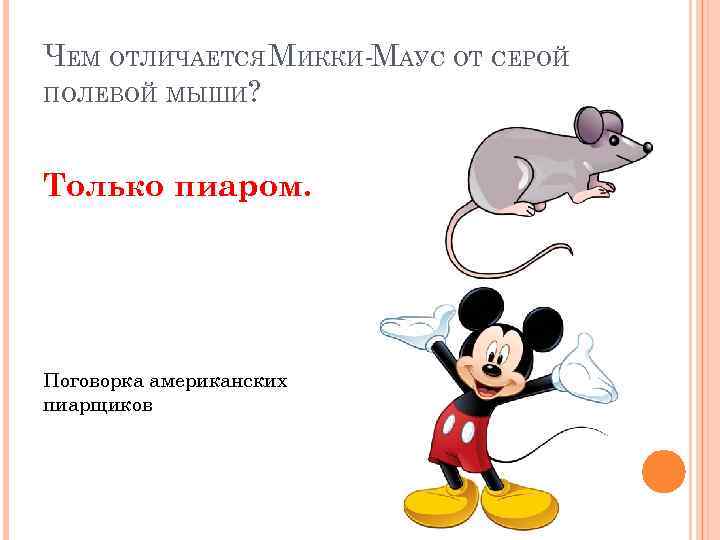 ЧЕМ ОТЛИЧАЕТСЯ МИККИ-МАУС ОТ СЕРОЙ ПОЛЕВОЙ МЫШИ? Только пиаром. Поговорка американских пиарщиков 