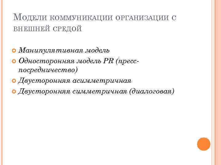 МОДЕЛИ КОММУНИКАЦИИ ОРГАНИЗАЦИИ С ВНЕШНЕЙ СРЕДОЙ Манипулятивная модель Односторонняя модель PR (пресспосредничество) Двусторонняя асимметричная