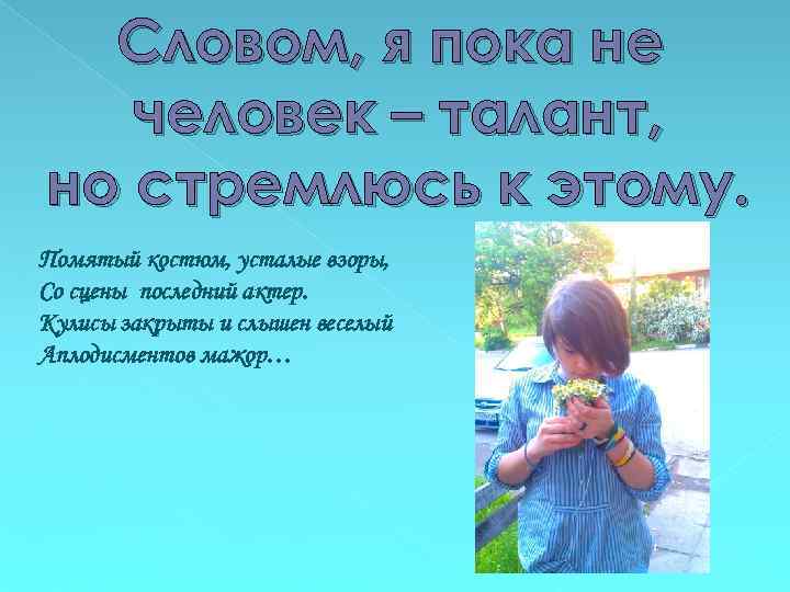 Словом, я пока не человек – талант, но стремлюсь к этому. Помятый костюм, усталые