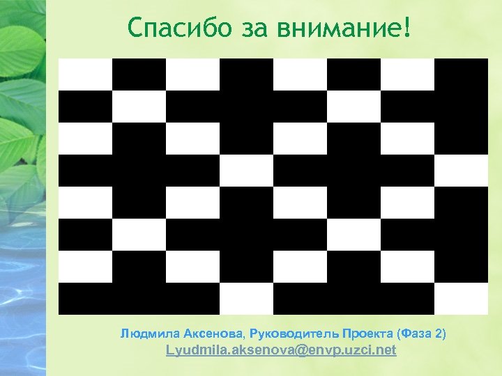 Спасибо за внимание! Людмила Аксенова, Руководитель Проекта (Фаза 2) Lyudmila. aksenova@envp. uzci. net 