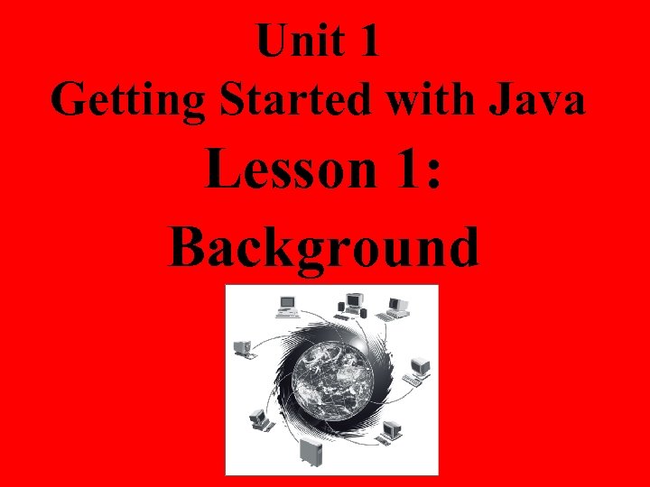 Unit 1 Getting Started with Java Lesson 1: Background 