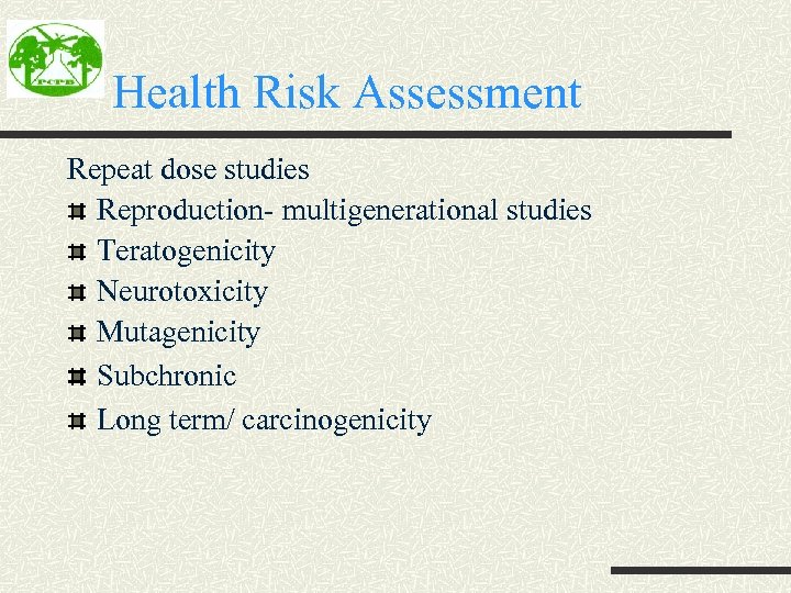Health Risk Assessment Repeat dose studies Reproduction- multigenerational studies Teratogenicity Neurotoxicity Mutagenicity Subchronic Long