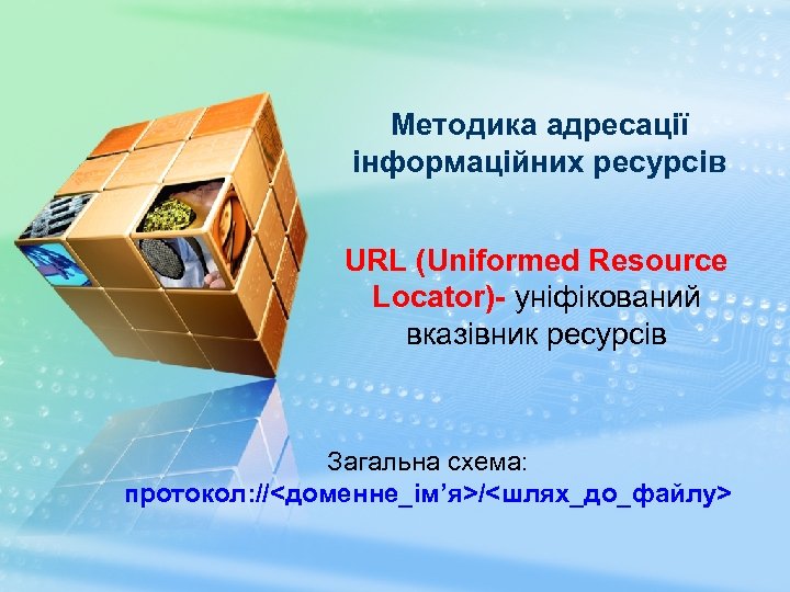 Методика адресації інформаційних ресурсів URL (Uniformed Resource Locator)- уніфікований вказівник ресурсів Загальна схема: протокол: