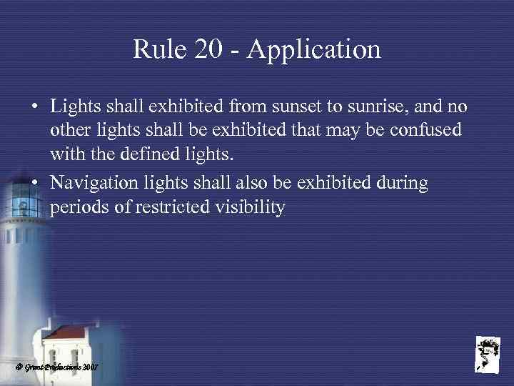 Rule 20 - Application • Lights shall exhibited from sunset to sunrise, and no