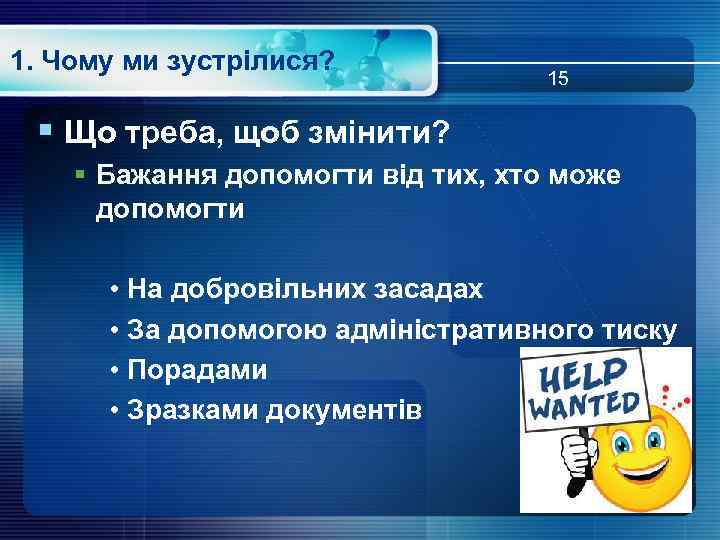 1. Чому ми зустрілися? 15 § Що треба, щоб змінити? § Бажання допомогти від