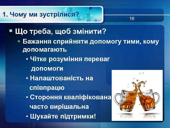 1. Чому ми зустрілися? 16 § Що треба, щоб змінити? § Бажання сприйняти допомогу