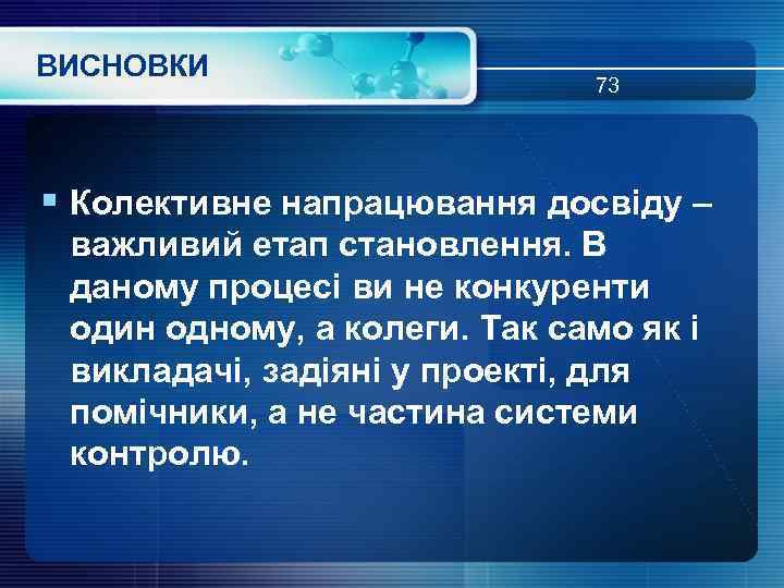 ВИСНОВКИ 73 § Колективне напрацювання досвіду – важливий етап становлення. В даному процесі ви