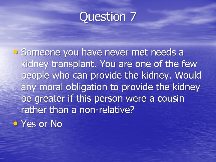 Question 7 • Someone you have never met needs a kidney transplant. You are