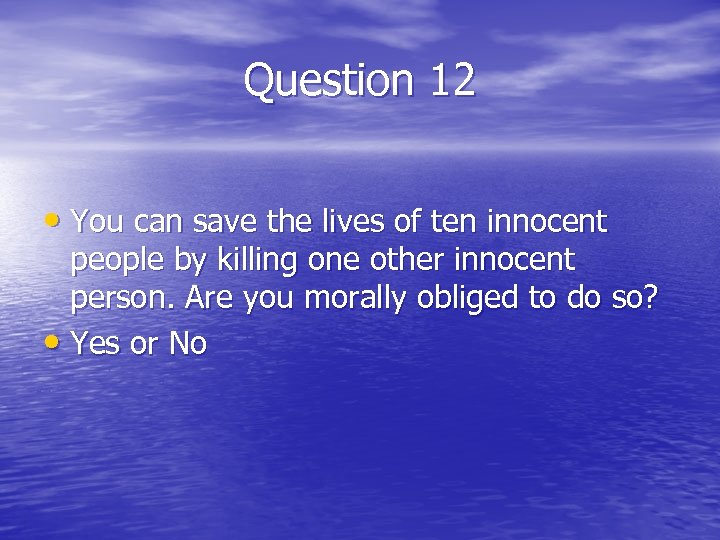 Question 12 • You can save the lives of ten innocent people by killing