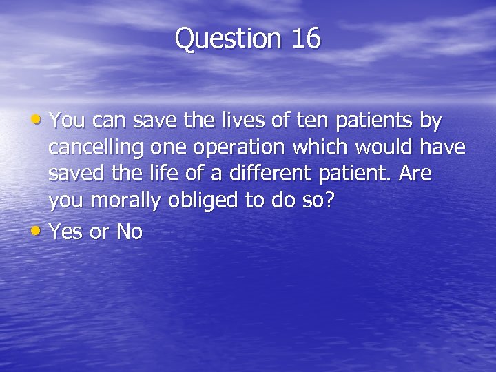 Question 16 • You can save the lives of ten patients by cancelling one
