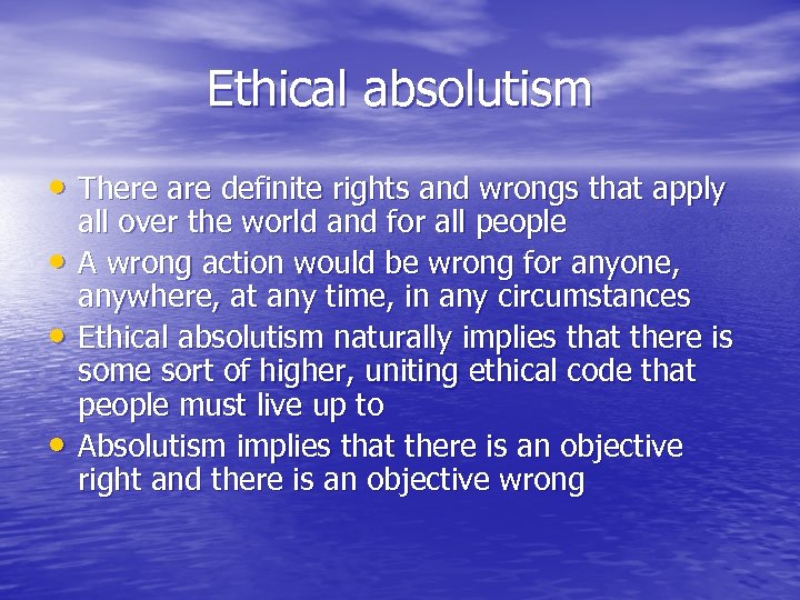 Ethical absolutism • There are definite rights and wrongs that apply • • •