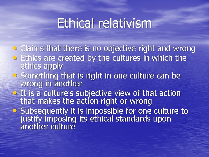 Ethical relativism • Claims that there is no objective right and wrong • Ethics