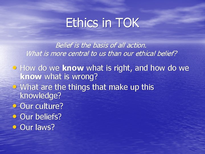 Ethics in TOK Belief is the basis of all action. What is more central