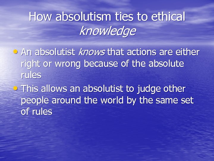 How absolutism ties to ethical knowledge • An absolutist knows that actions are either