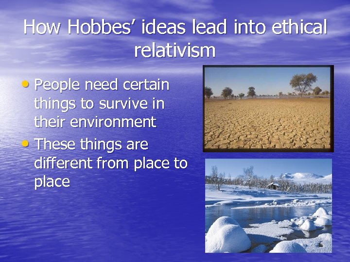How Hobbes’ ideas lead into ethical relativism • People need certain things to survive