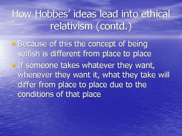 How Hobbes’ ideas lead into ethical relativism (contd. ) • Because of this the
