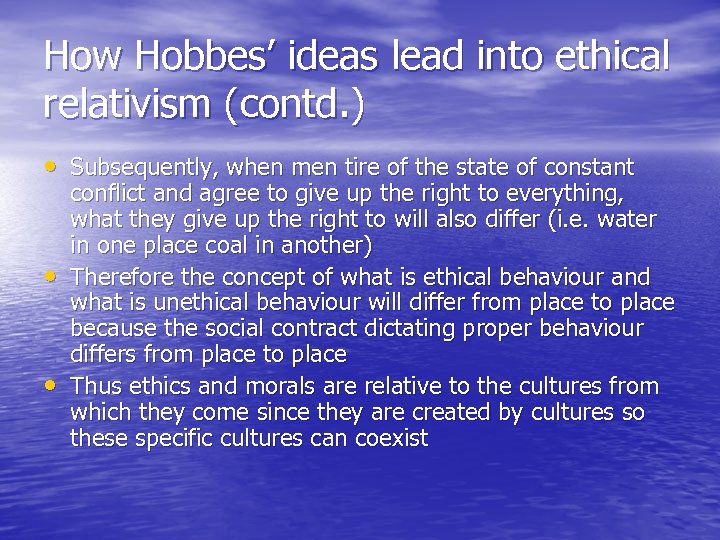 How Hobbes’ ideas lead into ethical relativism (contd. ) • Subsequently, when men tire