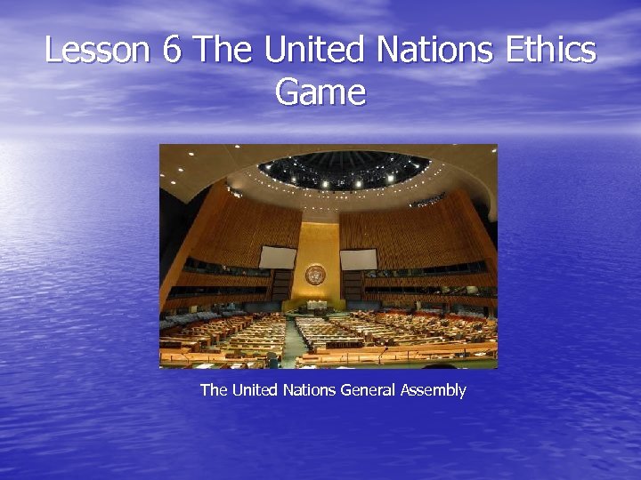 Lesson 6 The United Nations Ethics Game The United Nations General Assembly 