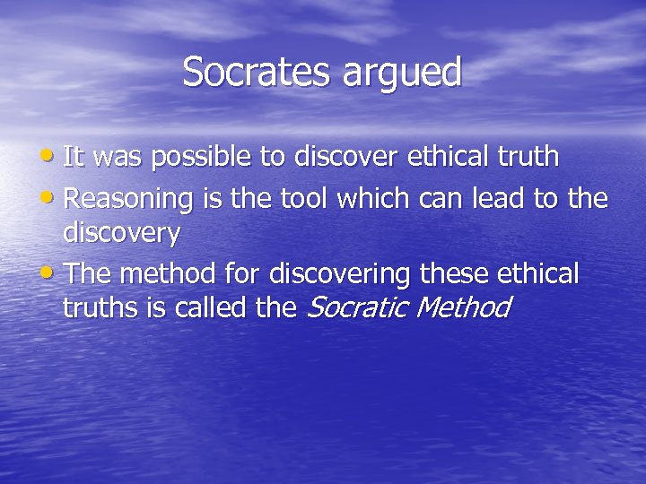 Socrates argued • It was possible to discover ethical truth • Reasoning is the